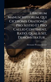 Librorum Manuscriptorum Qui Ciceronis Orationes Pro Sestio Et Pro Caelio Continent Ratio Qualis Sit Demonstratur...