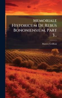 Memoriale Historicum De Rebus Bononiensium Part 3...