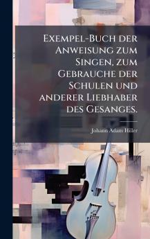 Exempel-Buch der Anweisung zum Singen zum Gebrauche der Schulen und anderer Liebhaber des Gesanges.