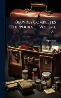 Oeuvres ComplÃ©tes D'hippocrate Volume 8...