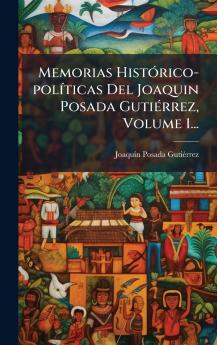 Memorias HistÃ³rico-polÃ­ticas Del Joaquin Posada GutiÃ©rrez Volume 1...