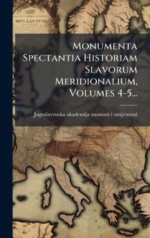 Monumenta Spectantia Historiam Slavorum Meridionalium Volumes 4-5...