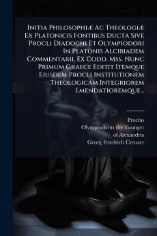 Initia PhilosophiÃ¦ Ac TheologiÃ¦ Ex Platonicis Fontibus Ducta Sive Procli Diadochi Et Olympiodori In Platonis Alcibiadem Commentarii. Ex Codd. Mss. Nunc Primum Graece Editit Itemque Eiusdem Procli Institutionem Theologicam Integriorem Emendatioremque...