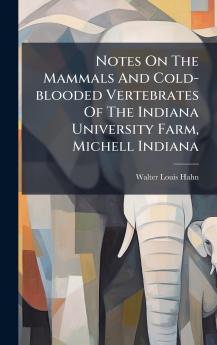 Notes On The Mammals And Cold-blooded Vertebrates Of The Indiana University Farm Michell Indiana
