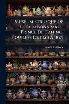 MusÃ©um Ã?trusque De Lucien Bonaparte Prince De Canino Fouilles De 1828 Ã? 1829