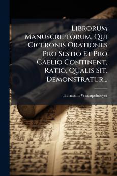Librorum Manuscriptorum Qui Ciceronis Orationes Pro Sestio Et Pro Caelio Continent Ratio Qualis Sit Demonstratur...