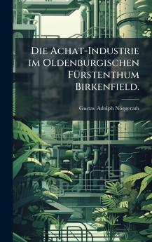 Die Achat-Industrie im Oldenburgischen FÃ¼rstenthum Birkenfield.