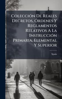 ColecciÃ³n De Reales Decretos Ã?rdenes Y Reglamentos Relativos A La InstrucciÃ³n Primaria Elemental Y Superior