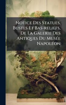 Notice Des Statues Bustes Et Bas-reliefs De La Galerie Des Antiques Du MusÃ©e NapolÃ©on