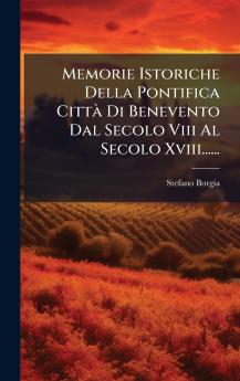 Memorie Istoriche Della Pontifica CittÃ  Di Benevento Dal Secolo Viii Al Secolo Xviii......