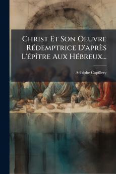 Christ Et Son Oeuvre RÃ©demptrice D'aprÃ¨s L'Ã©pÃ®tre Aux HÃ©breux...