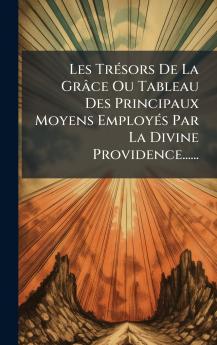 Les TrÃ©sors De La GrÃ¢ce Ou Tableau Des Principaux Moyens EmployÃ©s Par La Divine Providence......