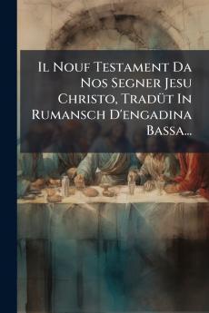 Il Nouf Testament Da Nos Segner Jesu Christo TradÃ¼t In Rumansch D'engadina Bassa...