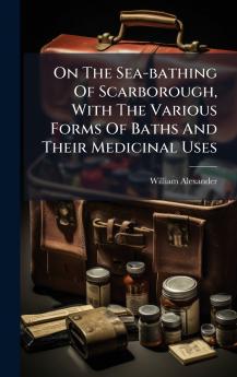 On The Sea-bathing Of Scarborough With The Various Forms Of Baths And Their Medicinal Uses