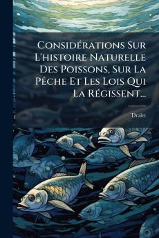 ConsidÃ©rations Sur L'histoire Naturelle Des Poissons Sur La PÃªche Et Les Lois Qui La RÃ©gissent...