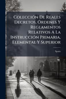 ColecciÃ³n De Reales Decretos Ã?rdenes Y Reglamentos Relativos A La InstrucciÃ³n Primaria Elemental Y Superior
