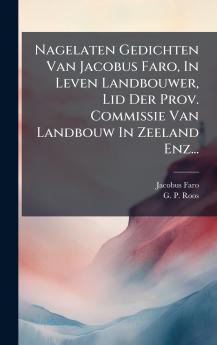 Nagelaten Gedichten Van Jacobus Faro In Leven Landbouwer Lid Der Prov. Commissie Van Landbouw In Zeeland Enz...