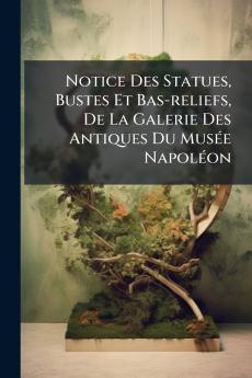 Notice Des Statues Bustes Et Bas-reliefs De La Galerie Des Antiques Du MusÃ©e NapolÃ©on