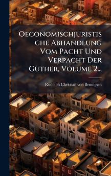 Oeconomischjuristische Abhandlung Vom Pacht Und Verpacht Der GÃ¼ther Volume 2...