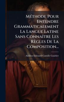 MÃ©thode Pour Entendre Grammaticalement La Langue Latine Sans ConnaÃ®tre Les RÃ¨gles De La Composition...