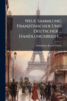 Neue Sammlung FranzÃ¶sischer Und Deutscher ... Handlungsbriefe...