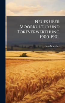 Neues Ã¼ber Moorkultur und Torfverwerthung 1900-1901.