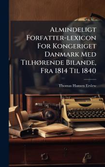 Almindeligt Forfatter-lexicon For Kongeriget Danmark Med TilhÃ¸rende Bilande Fra 1814 Til 1840
