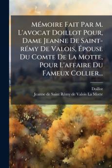 MÃ©moire Fait Par M. L'avocat Doillot Pour Dame Jeanne De Saint-rÃ©my De Valois Ãpouse Du Comte De La Motte Pour L'affaire Du Fameux Collier...
