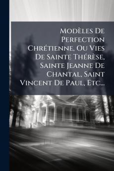 ModÃ¨les De Perfection ChrÃ©tienne Ou Vies De Sainte ThÃ©rÃ¨se Sainte Jeanne De Chantal Saint Vincent De Paul Etc...