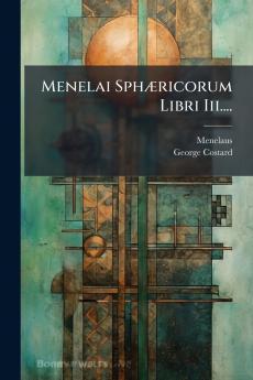 Menelai SphÃ¦ricorum Libri Iii....