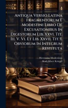 Antiqua Versio Latina Fragmentorum E Modestini Libro De Excusationibus In Digestorum Lib. Xxvi. Tit. Iii. V. Vi. Et Lib. Xxvii. Tit. I. Obviorum In Integrum Restituta