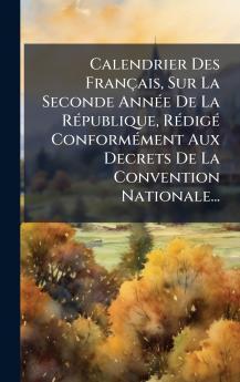 Calendrier Des FranÃ§ais Sur La Seconde AnnÃ©e De La RÃ©publique RÃ©digÃ© ConformÃ©ment Aux Decrets De La Convention Nationale...