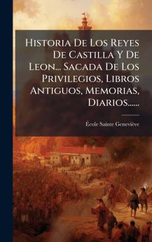 Historia De Los Reyes De Castilla Y De Leon... Sacada De Los Privilegios Libros Antiguos Memorias Diarios......