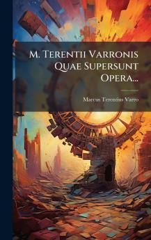 M. Terentii Varronis Quae Supersunt Opera...