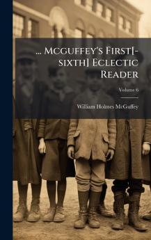 ... Mcguffey's First[-sixth] Eclectic Reader