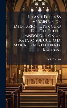 Litanie Della Ss. Vergine... Con Meditazioni... Per Cura Del Cte Tullio Dandolo... Con Un Tratato Sul Culto Di Maria... Dal Ventura Di Raulica...
