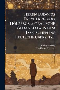 Herrn Ludwigs Freyherrn von Holbergs moralische Gedanken aus dem DÃ¤nischen ins Deutsche Ã¼bersetzt