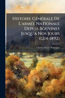 Histoire GÃ©nÃ©rale De L'armÃ©e Nationale Depuis Bouvines Jusqu'a Nos Jours (1214-1892)