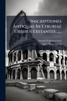 Inscriptiones Antiquae In Etruriae Urbibus Exstantes ......