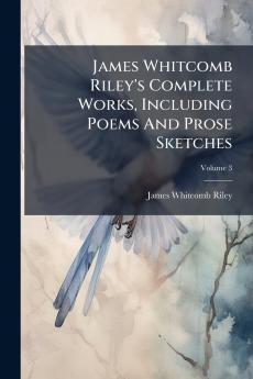 James Whitcomb Riley's Complete Works Including Poems And Prose Sketches
