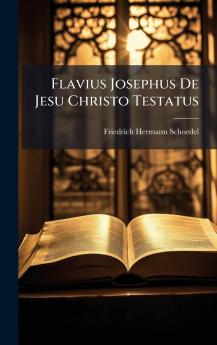 Flavius Josephus De Jesu Christo Testatus