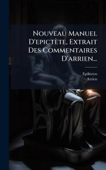 Nouveau Manuel D'epictÃ¨te Extrait Des Commentaires D'arrien...