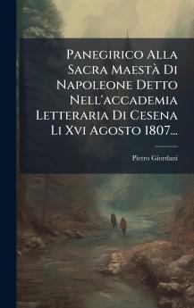 Panegirico Alla Sacra MaestÃ  Di Napoleone Detto Nell'accademia Letteraria Di Cesena Li Xvi Agosto 1807...