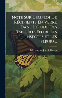 Note Sur L'emploi De RÃ©cipients En Verre Dans L'Ã©tude Des Rapports Entre Les Insectes Et Les Fleurs...