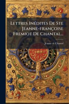 Lettres InÃ©dites De Ste Jeanne-franÃ§oise Fremiot De Chantal...