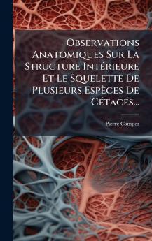 Observations Anatomiques Sur La Structure IntÃ©rieure Et Le Squelette De Plusieurs EspÃ¨ces De CÃ©tacÃ©s...