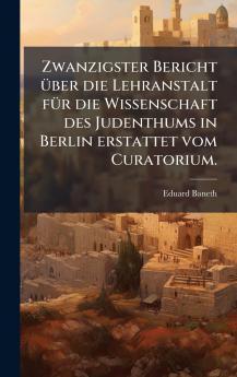 Zwanzigster Bericht Ã¼ber die Lehranstalt fÃ¼r die Wissenschaft des Judenthums in Berlin erstattet vom Curatorium.
