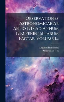 Observationes Astronomicae Ab Anno 1717 Ad Annum 1752 Pekini Sinarum Factae Volume 1...