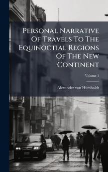 Personal Narrative Of Travels To The Equinoctial Regions Of The New Continent