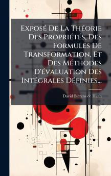 ExposÃ© De La ThÃ©orie Des PropriÃ©tÃ©s Des Formules De Transformation Et Des MÃ©thodes D'Ã©valuation Des IntÃ©grales DÃ©finies...